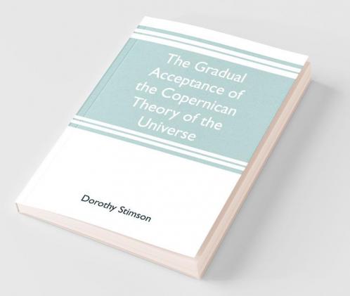 The Gradual Acceptance Of The Copernican Theory Of The Universe