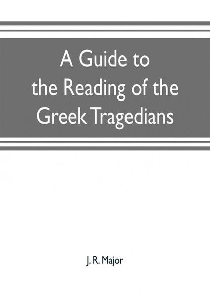 A guide to the reading of the Greek tragedians : being a series of articles on the Greek drama Greek metres and canons of criticism