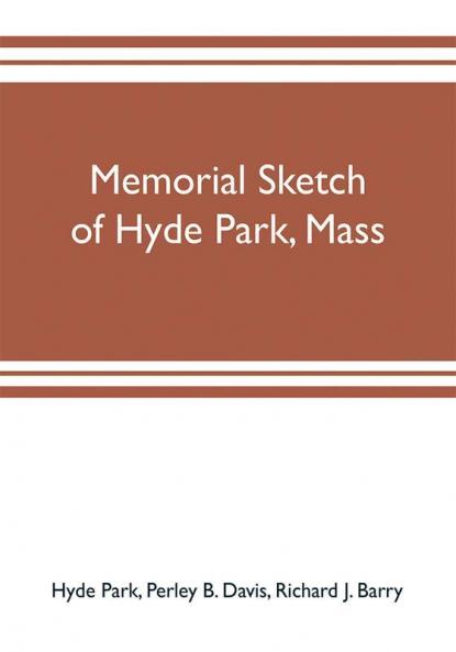 Memorial sketch of Hyde Park Mass. for the first twenty years of its corporate existence Also Its Industries Statistics And Organizations