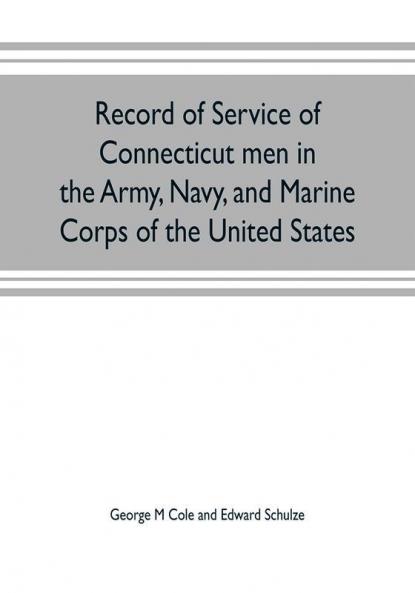 Record of service of Connecticut men in the Army Navy and Marine Corps of the United States; in the Spanish-Americn War Phillippine insurrection and China relief expedition from April 21 1898 to July 4 1904