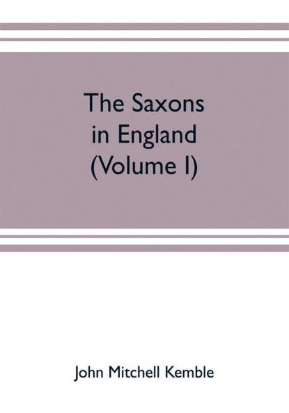 The Saxons in England. A history of the English commonwealth till the period of the Norman conquest (Volume I)