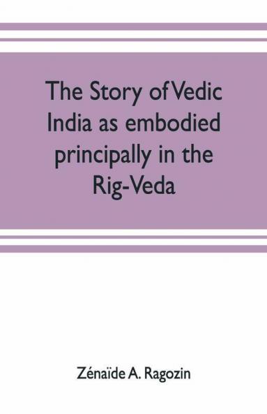 The Story Of Vedic India As Embodied Principally In The Rig-Veda
