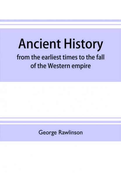 Ancient history : from the earliest times to the fall of the Western empire : comprising the history of Chaldæa Assyria Media Babylonia Lydia Phnicia Syria Judæa Egypt Carthage Persia Greece Macedonia Parthia and Rome