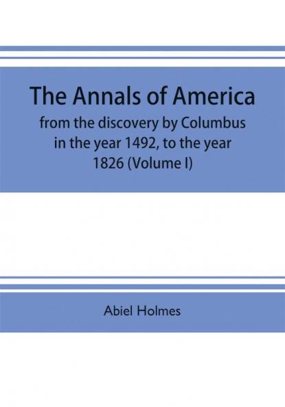 The annals of America from the discovery by Columbus in the year 1492 to the year 1826 (Volume I)