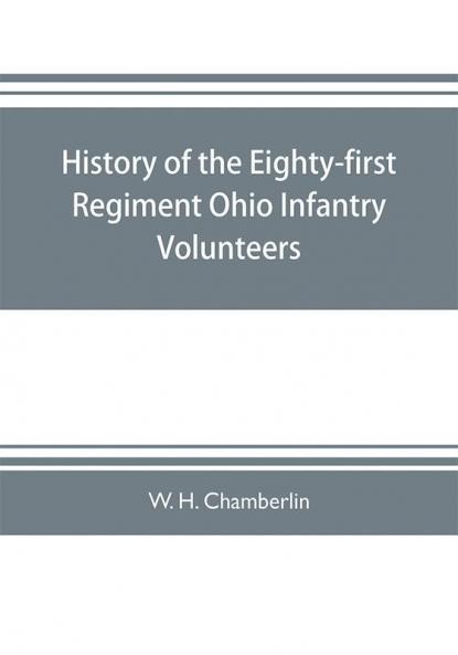History of the Eighty-first Regiment Ohio Infantry Volunteers during the War of the Rebellion