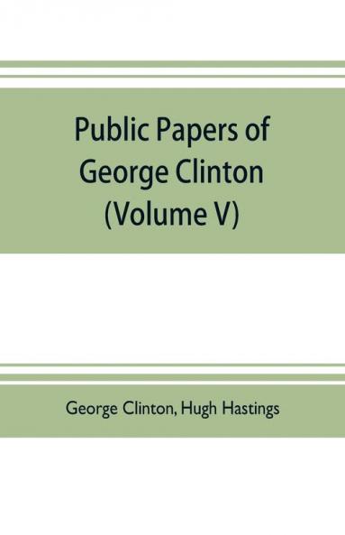 Public papers of George Clinton first Governor of New York 1777-1795 1801-1804  (Volume V)