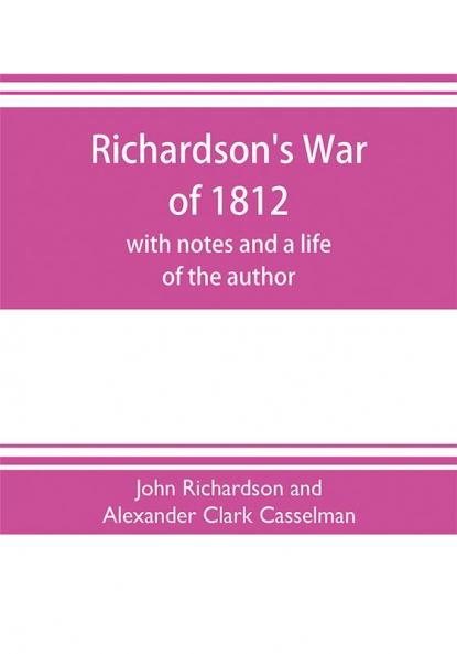 Richardson's War of 1812; with notes and a life of the author