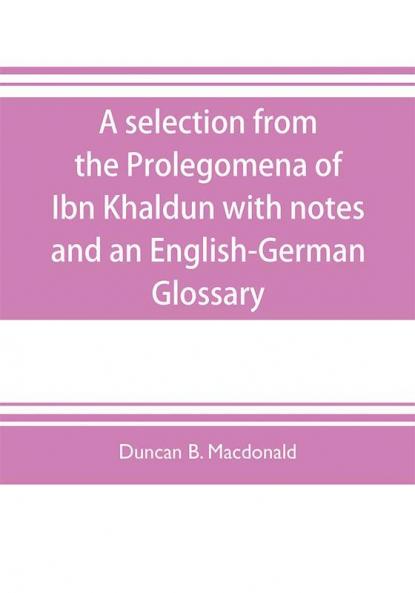 A selection from the Prolegomena of Ibn Khaldun with notes and an English-German Glossary