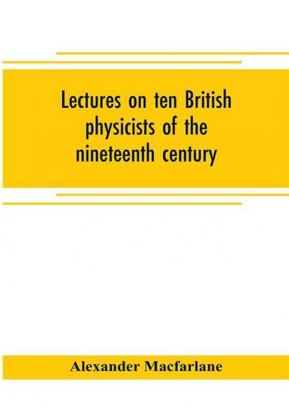 Lectures on ten British physicists of the nineteenth century