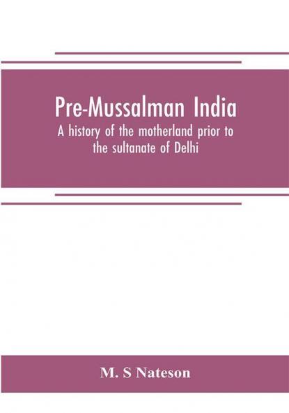 Pre-Mussalman India a history of the motherland prior to the sultanate of Delhi