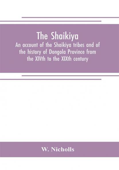 The Shaikiya. An account of the Shaikiya tribes and of the history of Dongola Province from the XIVth to the XIXth century