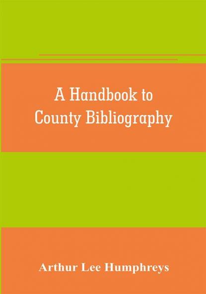 A handbook to county bibliography being a bibliography of bibliographies relating to the counties and towns of Great Britain and Ireland