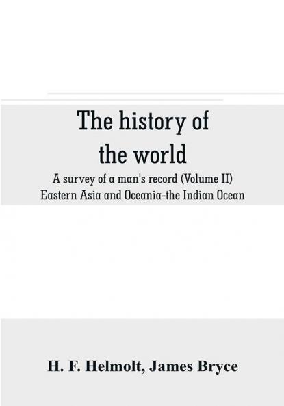 The history of the world; a survey of a man's record (Volume II) Eastern Asia and Oceania-the Indian Ocean