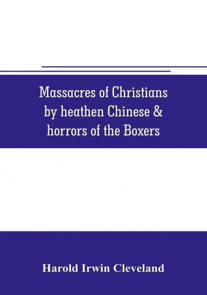 Massacres of Christians by heathen Chinese & horrors of the Boxers