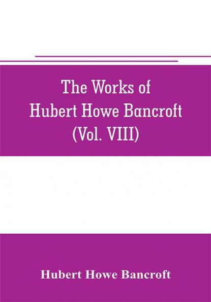 The works of Hubert Howe Bancroft (Volume VIII) History of the Central America (Vo. III.) 1801-1887