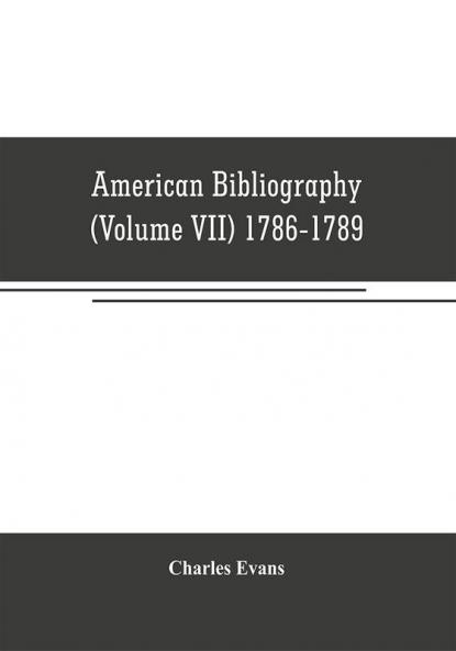 American bibliography: a chronological dictionary of all books pamphlets and periodical publications printed in the United States of America from the ... and biographical notes (Volume VII) 1786-17
