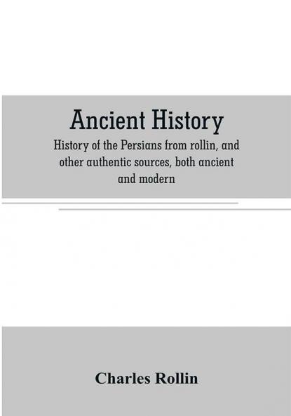 Ancient history. History of the Persians from rollin and other authentic sources both ancient and modern