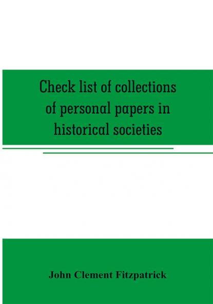Check list of collections of personal papers in historical societies university and public libraries and other learned institutions in the United States