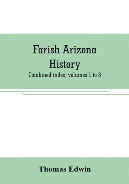 Farish Arizona history; combined index volumes 1 to 8