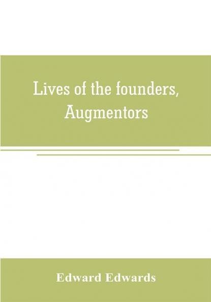 Lives of the founders Augmentors. and other benefactors of the British museum. 1570-1870