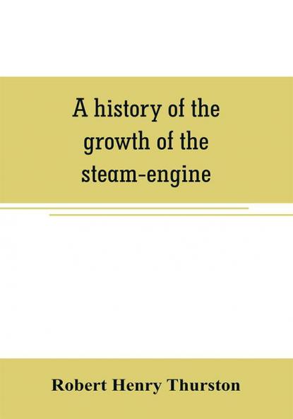 A history of the growth of the steam-engine