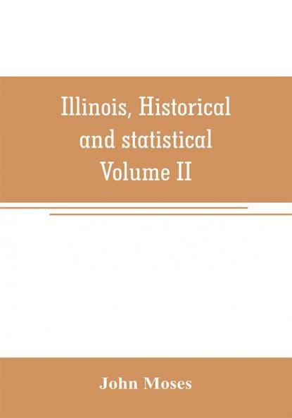Illinois historical and statistical comprising the essential facts of its planting and growth as a province county territory and state. Derived from the most authentic sources including original documents and papers. Together with carefully prepared