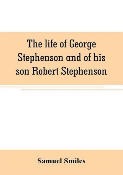 The life of George Stephenson and of his son Robert Stephenson
