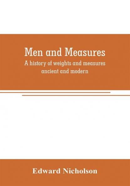 Men and measures; a history of weights and measures ancient and modern