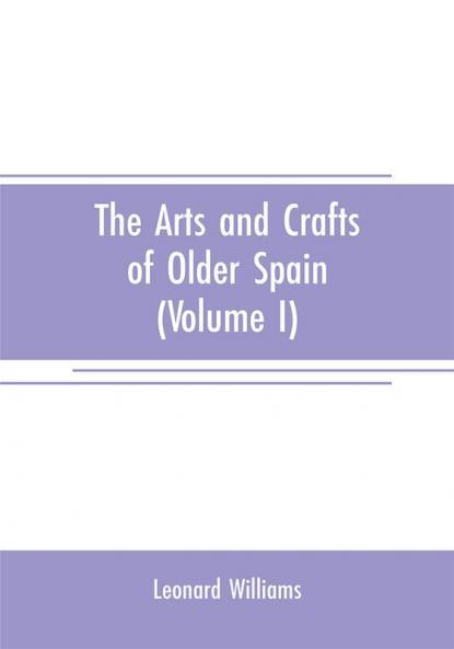 The arts and crafts of older Spain (Volume I)