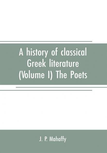 A history of classical Greek literature (Volume I) The Poets