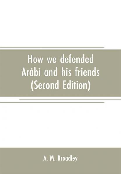 How we defended Arábi and his friends: A story of Egypt and the Egyptians (Second Edition)