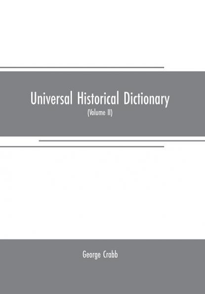 Universal historical dictionary: or Explanation of the names of persons and places in the departments of Biblical political and ecclesiastical history mythology heraldry biography bibliography geography and numismatics
