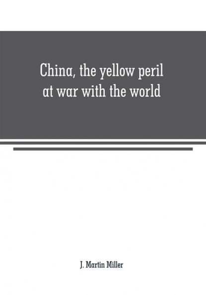 China the yellow peril at war with the world: a history of the Chinese empire from the dawn of civilization to the present time Including descriptions of the people
