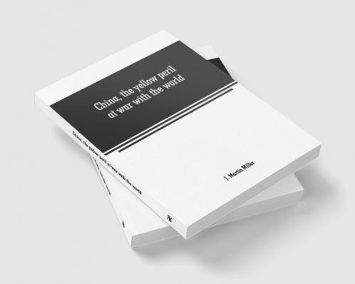 China the yellow peril at war with the world: a history of the Chinese empire from the dawn of civilization to the present time Including descriptions of the people