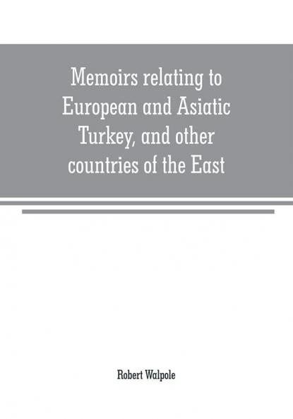 Memoirs relating to European and Asiatic Turkey and other countries of the East