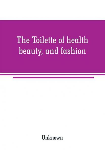 The Toilette of health beauty and fashion