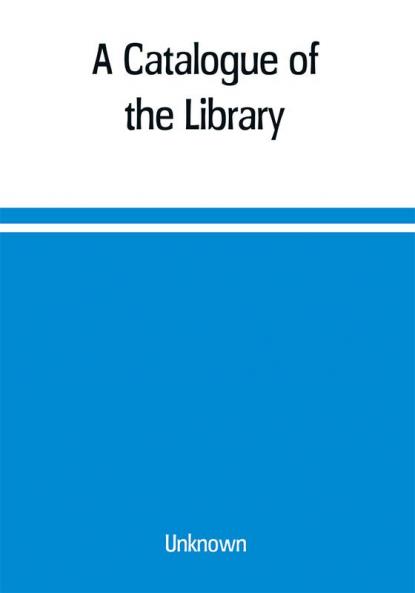 A Catalogue of the Library Belonging to the society of Antiquaries Newcastle-upon-tyne of inclusive of the manuscripts drawings prints and maps