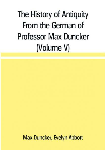 The History of Antiquity From the German of Professor Max Duncker (Volume V)