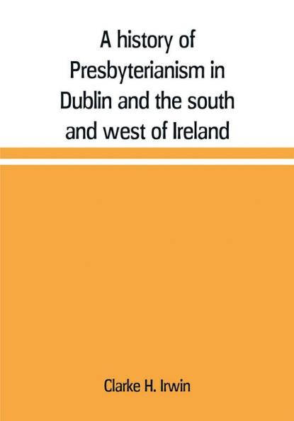 A history of Presbyterianism in Dublin and the south and west of Ireland