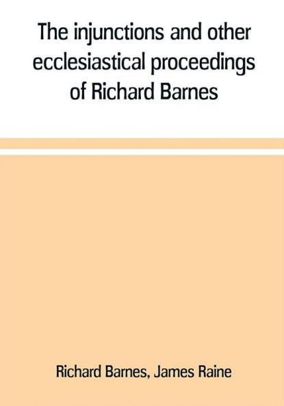 The injunctions and other ecclesiastical proceedings of Richard Barnes bishop of Durham from 1575 to 1587