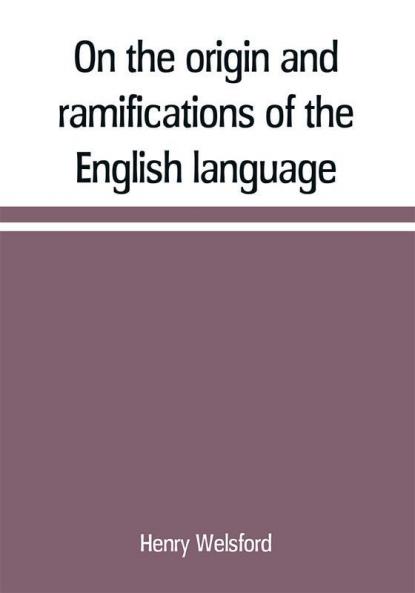 On the origin and ramifications of the English language. Preceded by an inquiry into the primitive seats early migrations and final settlements of the principal European nations