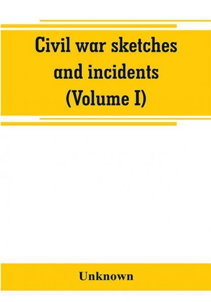 Civil war sketches and incidents (Volume I)