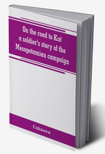 On the road to Kut a soldier's story of the Mesopotamian campaign