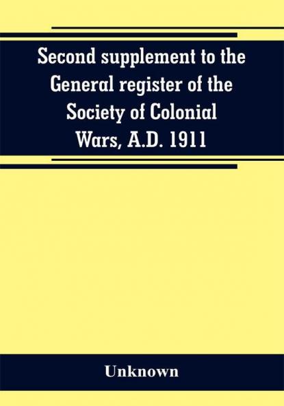 Second supplement to the General register of the Society of Colonial Wars A.D. 1911
