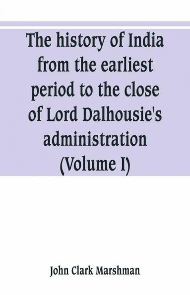 The History Of India From The Earliest Period To The Close Of Lord Dalhousie'S Administration (Volume I)