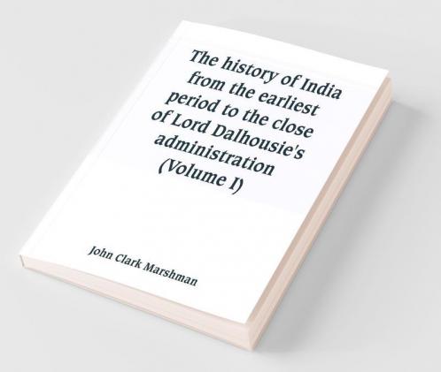 The History Of India From The Earliest Period To The Close Of Lord Dalhousie'S Administration (Volume I)