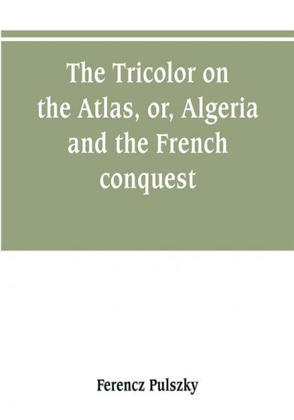 The Tricolor on the Atlas or Algeria and the French conquest