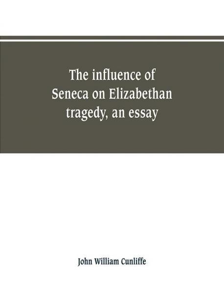 The influence of Seneca on Elizabethan tragedy an essay