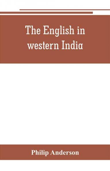 The English in western India; being the history of the factory at Surat of Bombay and the subordinate factories on the western coast from the earliest period until the commencement of the eighteenth century. Drawn from authentic works and original docu