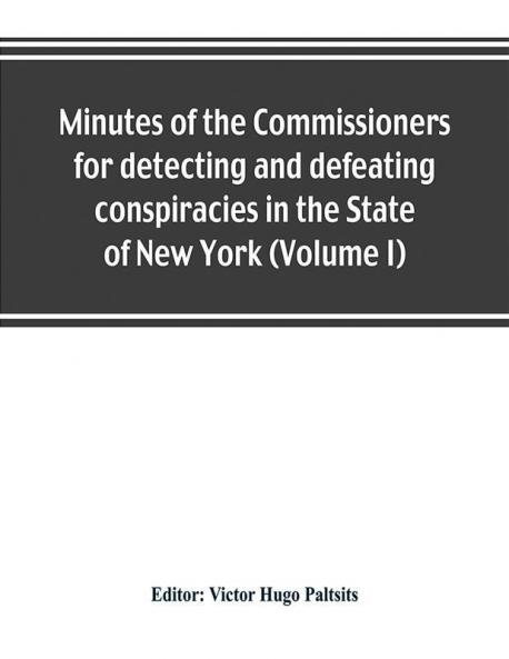 Minutes of the Commissioners for detecting and defeating conspiracies in the State of New York: Albany County sessions 1778-1781 (Volume I)